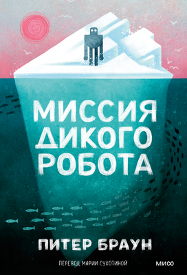 Художественная книга МИФ Миссия дикого робота, мягкая обложка (Браун Питер)