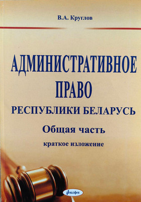 Книга Амалфея Административное право РБ. Общая часть краткое изложение. 2018 (Круглов Валерий)