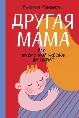 Книга Альпина Другая мама, или Почему мой ребенок не плачет (Сарибекян Виктория 9785006305519)