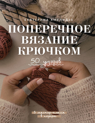 Книга АСТ Поперечное вязание крючком. 50 узоров (Хмелидзе Екатерина 9785171731250)