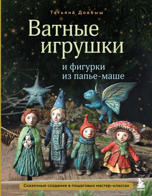 Книга Эксмо Ватные игрушки и фигурки из папье-маше (Довбыш Татьяна 9785042004360)