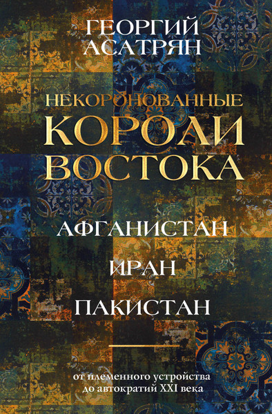 Изображение товара Книга АСТ Некоронованные короли Востока (Асатрян Георгий 9785171770204)