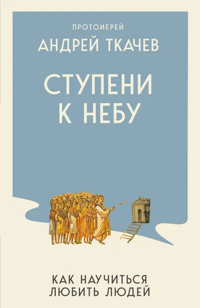 Изображение товара Нехудожественная книга Эксмо Ступени к Небу. Как научиться любить людей (Протоиерей Ткачев Андрей 9785042382437)