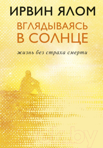 Изображение товара Книга Эксмо Вглядываясь в солнце. Жизнь без страха смерти (Ялом И.)