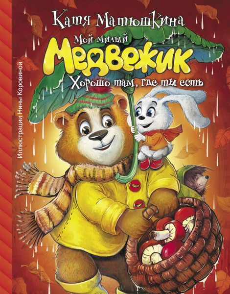 Изображение товара Книга АСТ Мой милый Медвежик. Хорошо там, где ты есть (Матюшкина К.)