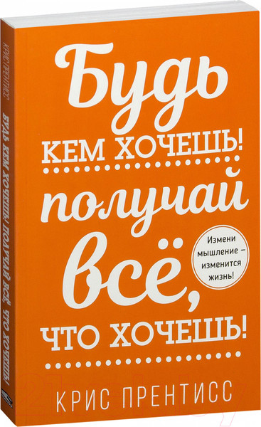 Изображение товара Книга Попурри Будь кем хочешь! Получай все, что хочешь! (Прентисс К.)
