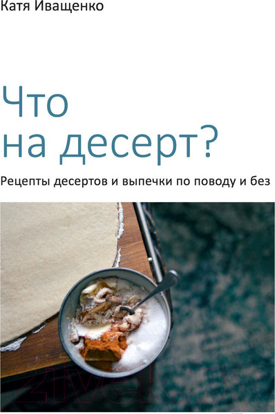 Изображение товара Книга Эксмо Что на десерт? Рецепты десертов и выпечки по поводу и без (Иващенко К.)