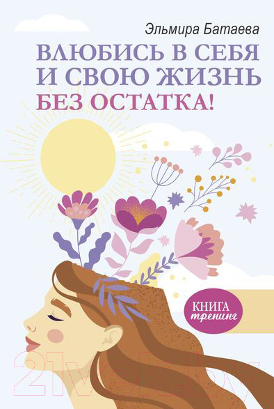 Изображение товара Книга АСТ Влюбись в себя и свою жизнь без остатка! (Батаева Э.Х.)