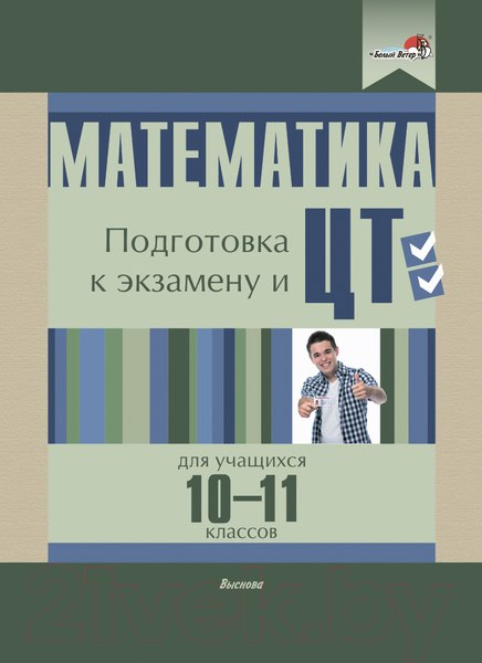 Учебное пособие Выснова Математика. Подготовка к экзам. и ЦТ для учащихся. 10-11 класс (Федорако Е.)