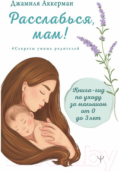 Изображение товара Книга АСТ Расслабься, мам! Книга-гид по уходу за малышом от 0 до 3 лет (Аккерман Д.)
