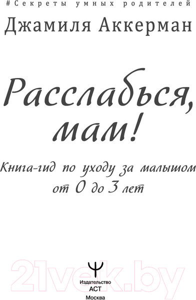 Изображение товара Книга АСТ Расслабься, мам! Книга-гид по уходу за малышом от 0 до 3 лет (Аккерман Д.)