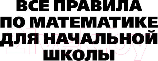 Изображение товара Учебное пособие АСТ Все правила по математике для начальной школы / 9785171455491
