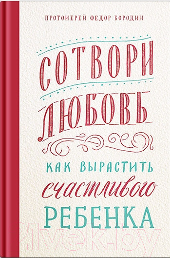 Изображение товара Нехудожественная книга Никея Сотвори любовь.Как вырастить счастливого ребенка (Бородин Ф.)