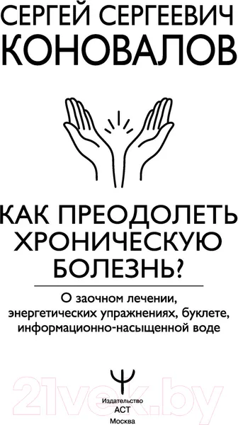 Изображение товара Нехудожественная книга АСТ Как преодолеть хроническую болезнь? О заочном лечении (Коновалов С.)