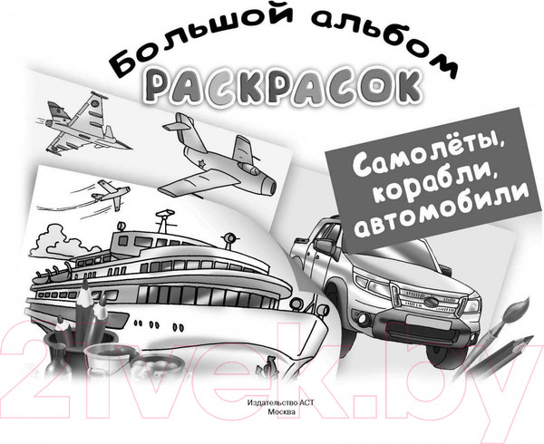 Изображение товара Раскраска АСТ Самолеты, корабли, автомобили. Большой альбом раскрасок (Рахманов В.А.)