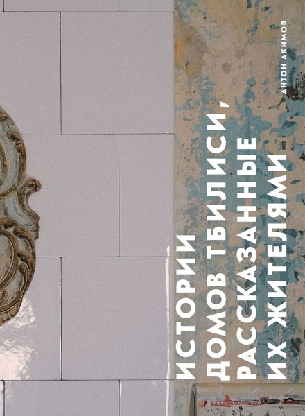 Изображение товара Книга Эксмо Истории домов Тбилиси, рассказанные их жителями, твердая обложка (Акимов Антон)