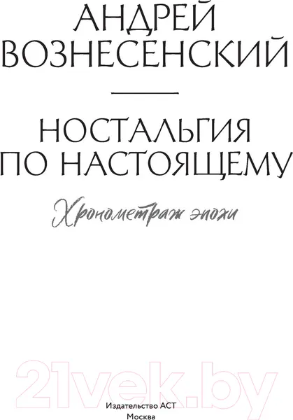 Изображение товара Нехудожественная книга АСТ Ностальгия по настоящему. Хронометраж эпохи (Вознесенский А.А.)