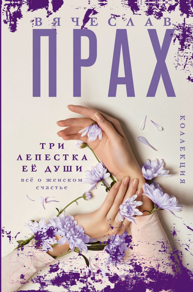 Изображение товара Книга АСТ Три лепестка ее души. Все о женском счастье, твердая обложка (Прах Вячеслав)