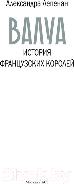 Изображение товара Книга АСТ Валуа. История французских королей / 9785171559809 (Лепенан А.)