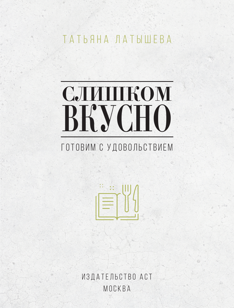 Изображение товара Книга АСТ Слишком вкусно. Готовим с удовольствием! Твердая обложка (Латышева Татьяна)