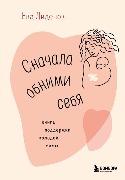 Изображение товара Книга Бомбора Сначала обними себя. Книга поддержки молодой мамы (Диденок Ева)