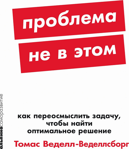Изображение товара Книга Альпина Проблема не в этом: Как переосмыслить задачу, мягкая обложка (Веделл-Веделлсборг Томас)