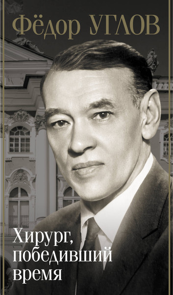 Изображение товара Книга АСТ Федор Углов. Хирург, победивший время (Правдин Дмитрий 9785171680473)