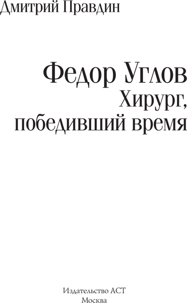 Изображение товара Книга АСТ Федор Углов. Хирург, победивший время (Правдин Дмитрий 9785171680473)