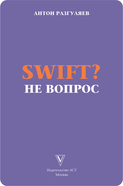 Изображение товара Книга АСТ Swift? Не вопрос. Создай свое приложение, мягкая обложка (Разгуляев Антон)