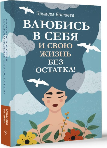 Изображение товара Книга АСТ Влюбись в себя и свою жизнь без остатка! Мягкая обложка (Батаева Эльмира )