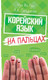 Миниатюра изображения товара Книга АСТ Корейский язык на пальцах (Чун Ин Сун, Погадаева А.)